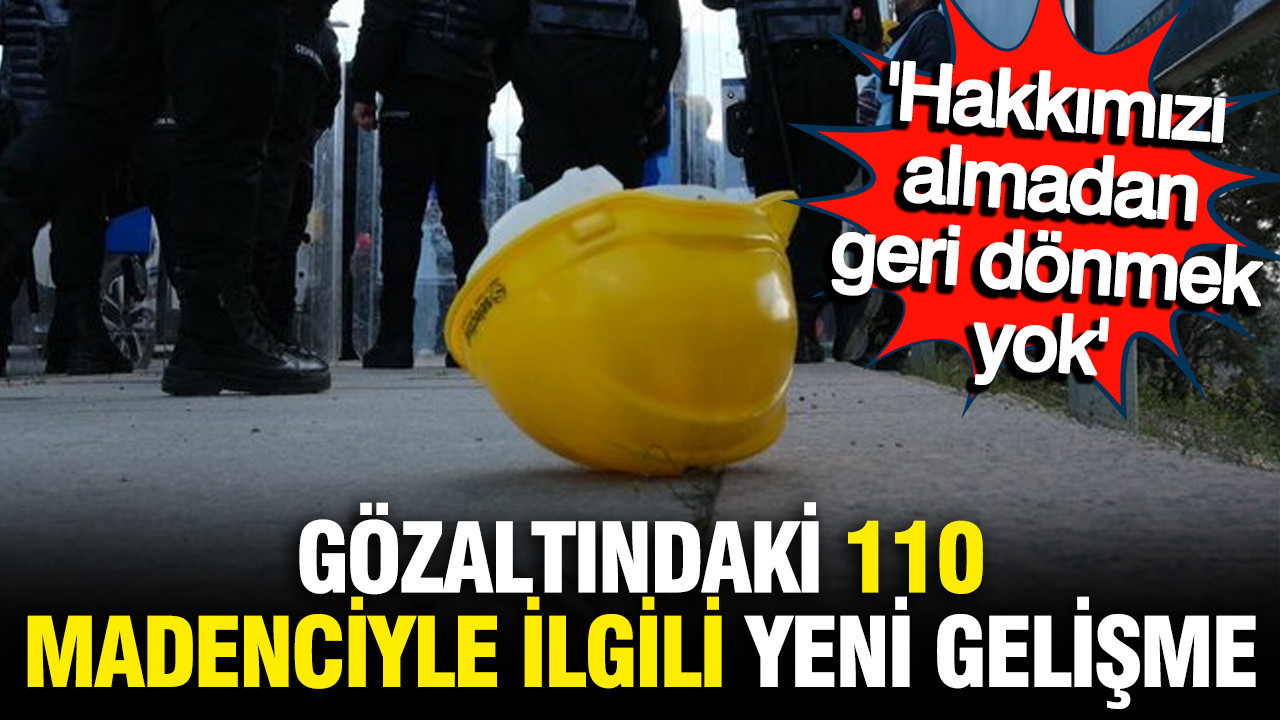 Gözaltındaki 110 Madenci Serbest Bırakıldı: “Hakkımızı Almadan Çekilmeyeceğiz”
